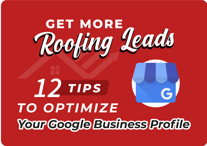 Get More Roofing Leads: 12 Tips To Optimize Your Google Business Profile