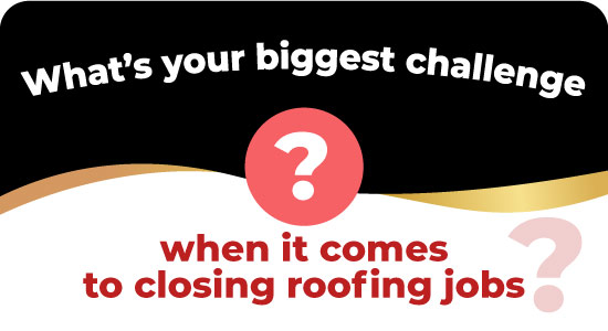 What’s your biggest challenge when it comes to closing roofing jobs?